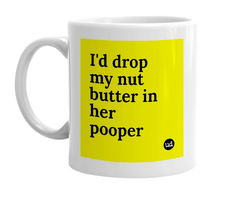 White mug with 'I'd drop my nut butter in her pooper' in bold black letters
