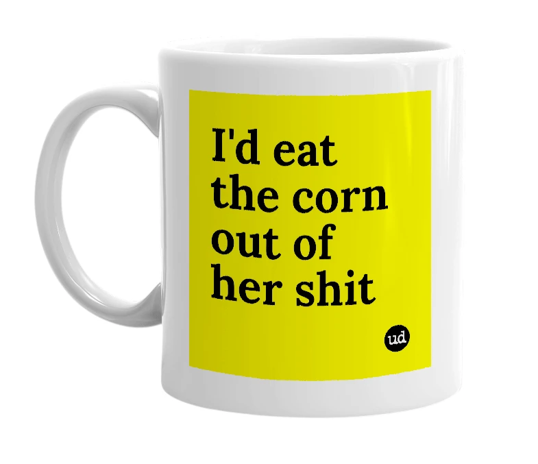 White mug with 'I'd eat the corn out of her shit' in bold black letters