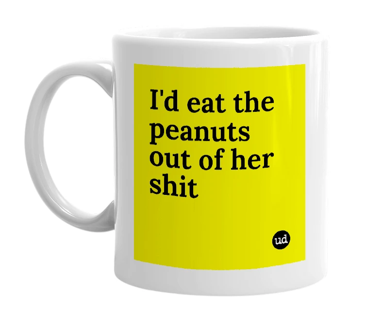 White mug with 'I'd eat the peanuts out of her shit' in bold black letters