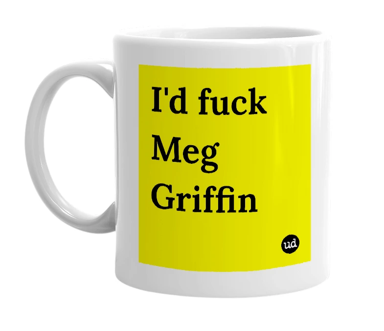 White mug with 'I'd fuck Meg Griffin' in bold black letters