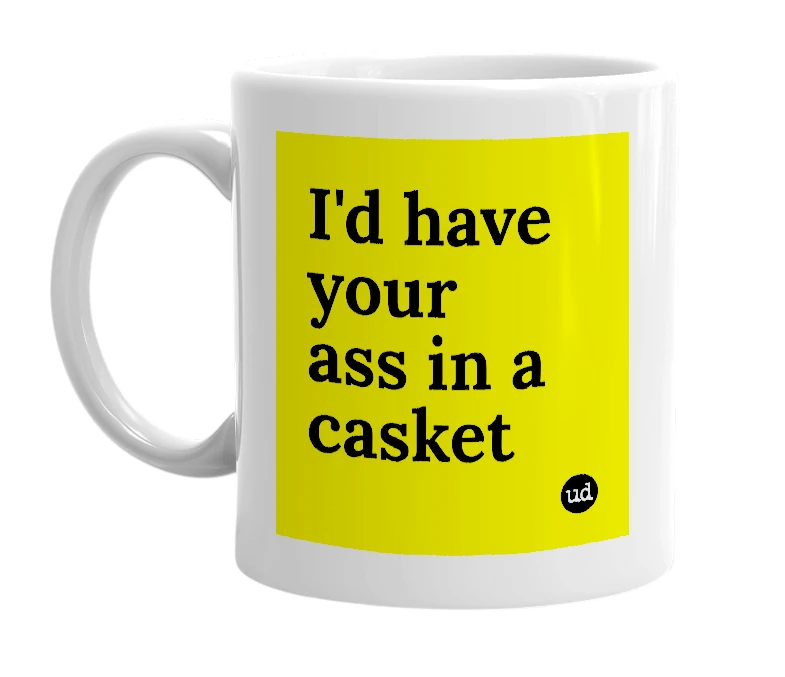 White mug with 'I'd have your ass in a casket' in bold black letters