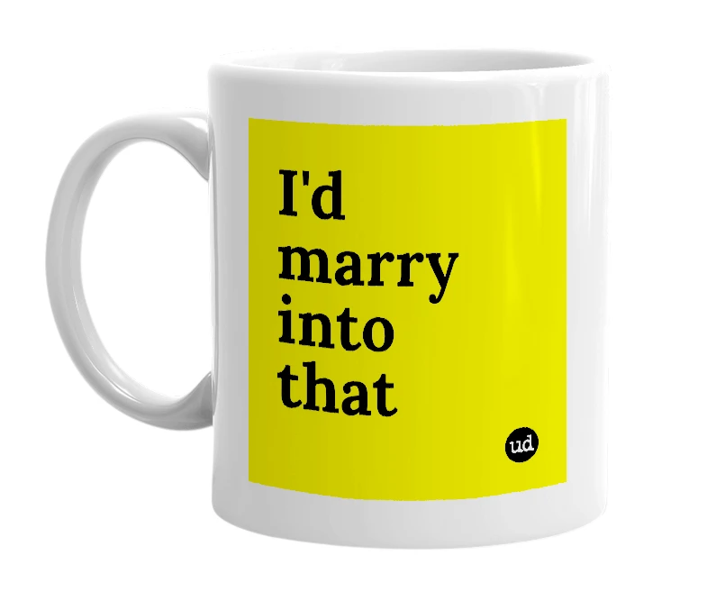 White mug with 'I'd marry into that' in bold black letters