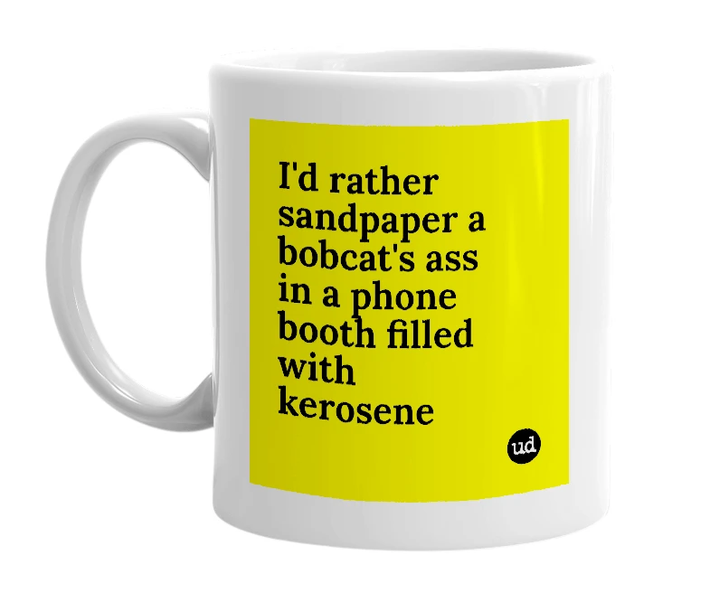 White mug with 'I'd rather sandpaper a bobcat's ass in a phone booth filled with kerosene' in bold black letters