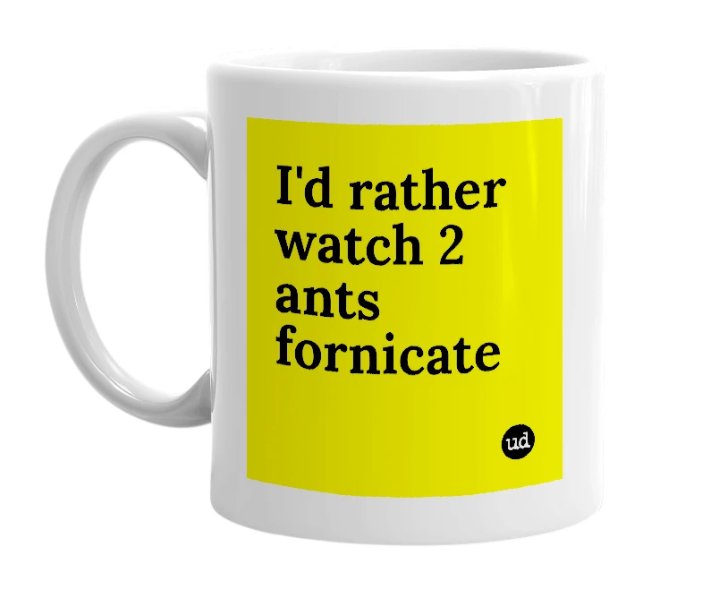 White mug with 'I'd rather watch 2 ants fornicate' in bold black letters