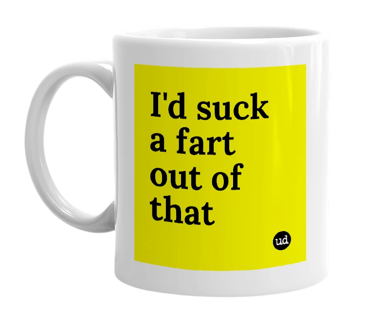 White mug with 'I'd suck a fart out of that' in bold black letters
