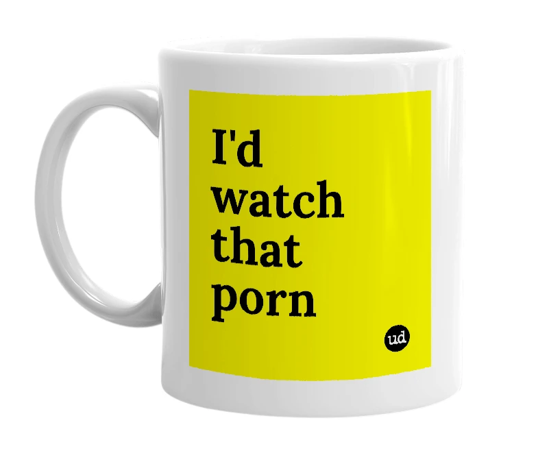 White mug with 'I'd watch that porn' in bold black letters