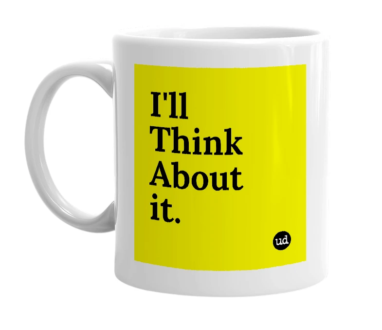White mug with 'I'll Think About it.' in bold black letters