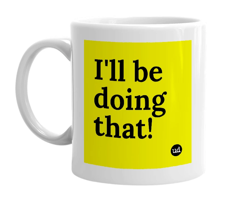 White mug with 'I'll be doing that!' in bold black letters