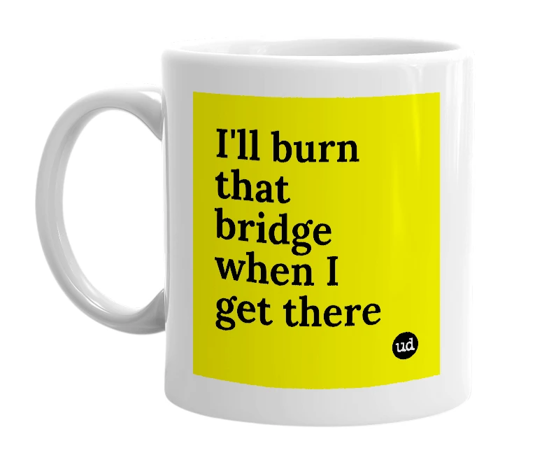 White mug with 'I'll burn that bridge when I get there' in bold black letters