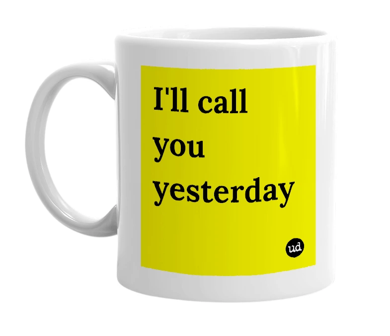 White mug with 'I'll call you yesterday' in bold black letters