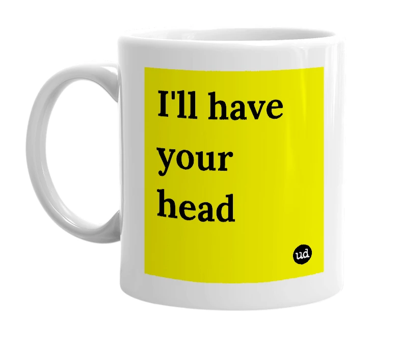 White mug with 'I'll have your head' in bold black letters