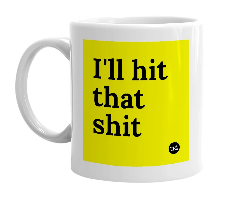 White mug with 'I'll hit that shit' in bold black letters