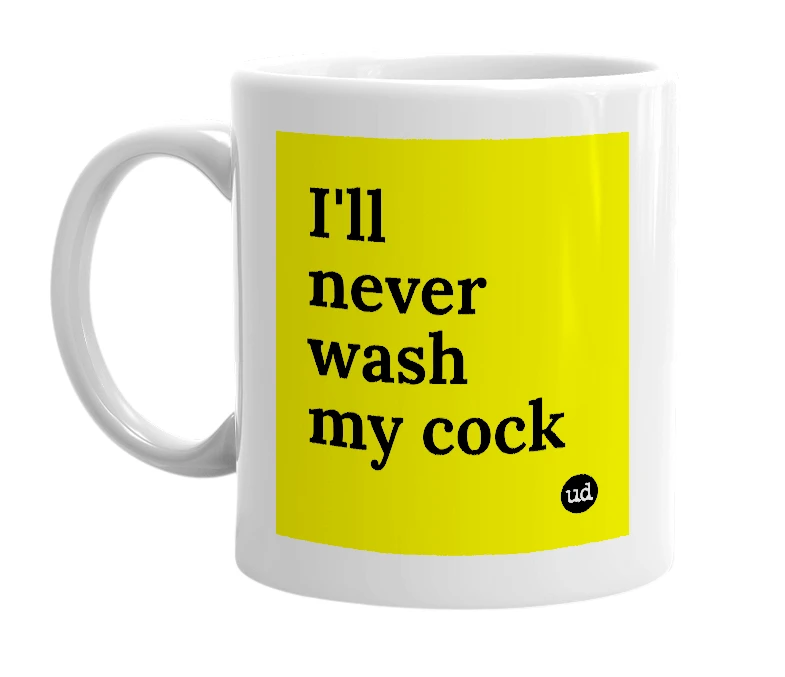 White mug with 'I'll never wash my cock' in bold black letters