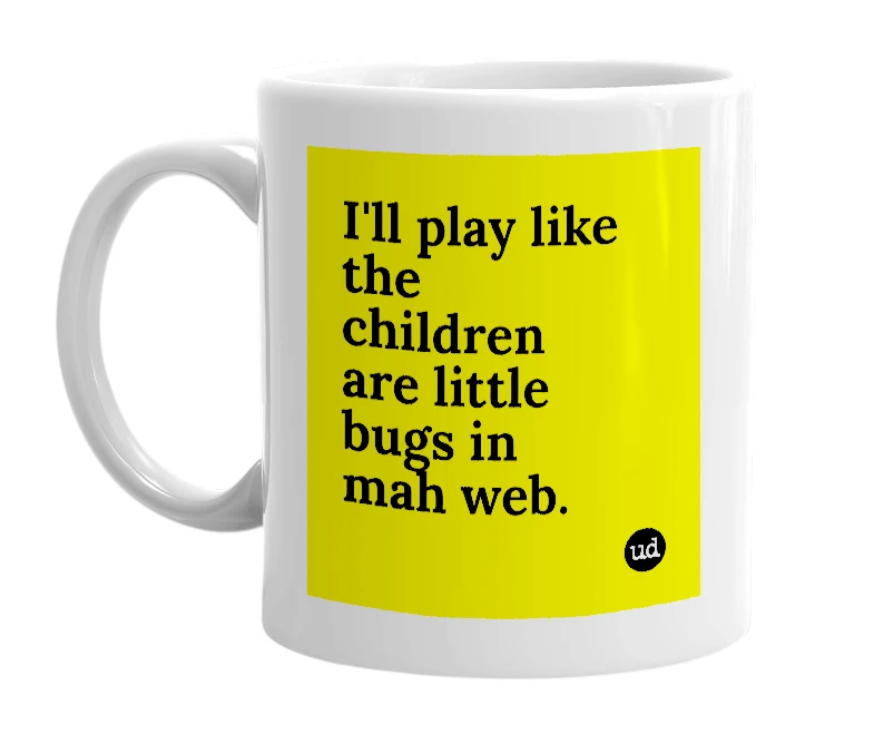 White mug with 'I'll play like the children are little bugs in mah web.' in bold black letters