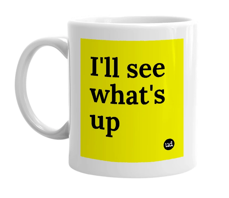 White mug with 'I'll see what's up' in bold black letters