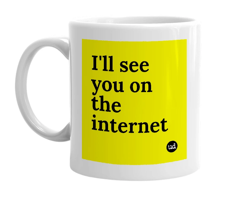 White mug with 'I'll see you on the internet' in bold black letters