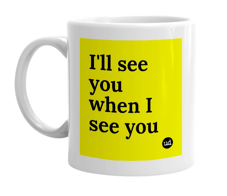 White mug with 'I'll see you when I see you' in bold black letters