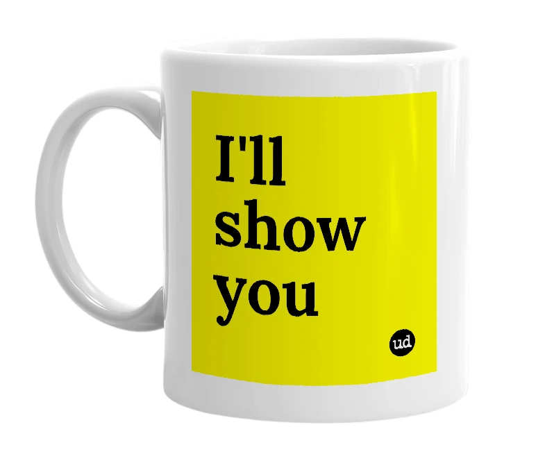 White mug with 'I'll show you' in bold black letters