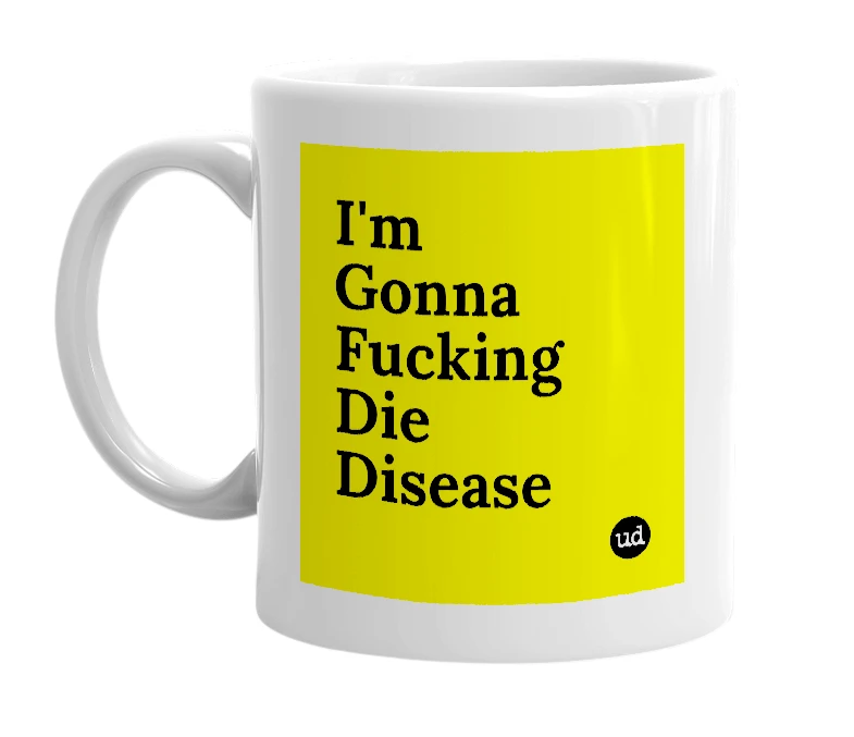 White mug with 'I'm Gonna Fucking Die Disease' in bold black letters