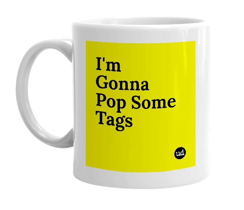 White mug with 'I'm Gonna Pop Some Tags' in bold black letters