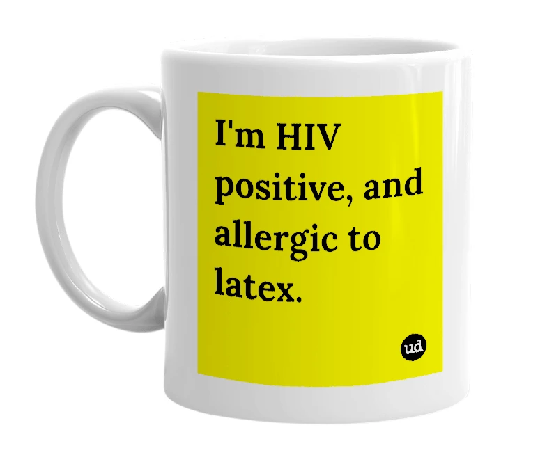 White mug with 'I'm HIV positive, and allergic to latex.' in bold black letters