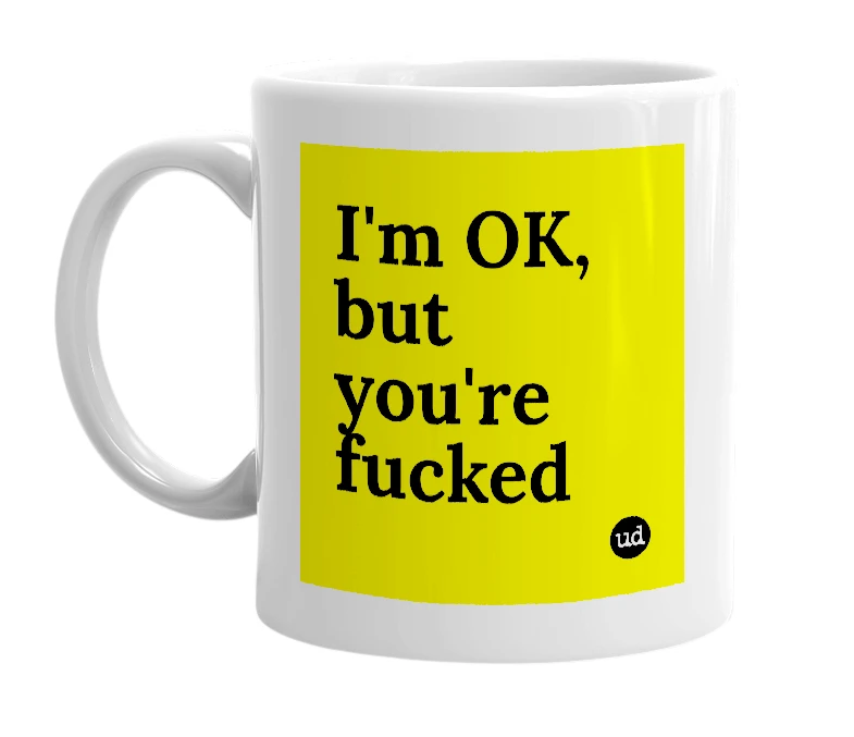 White mug with 'I'm OK, but you're fucked' in bold black letters