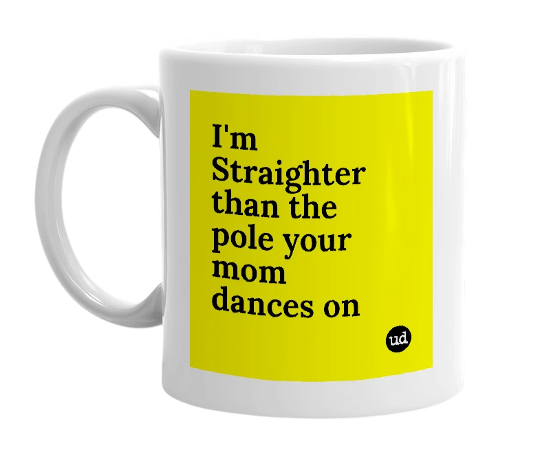 White mug with 'I'm Straighter than the pole your mom dances on' in bold black letters