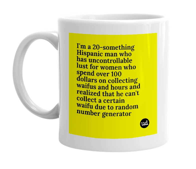 White mug with 'I'm a 20-something Hispanic man who has uncontrollable lust for women who spend over 100 dollars on collecting waifus and hours and realized that he can't collect a certain waifu due to random number generator' in bold black letters