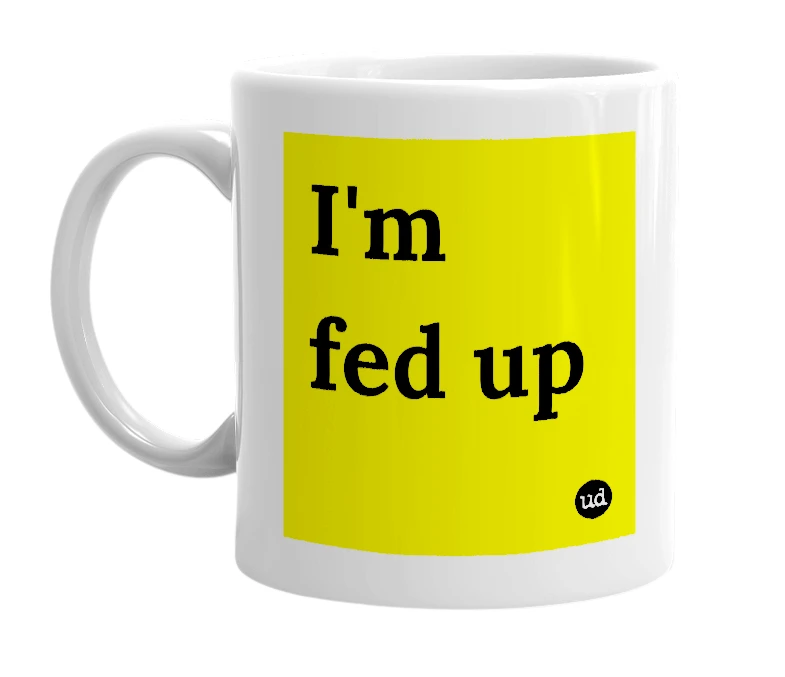 White mug with 'I'm fed up' in bold black letters