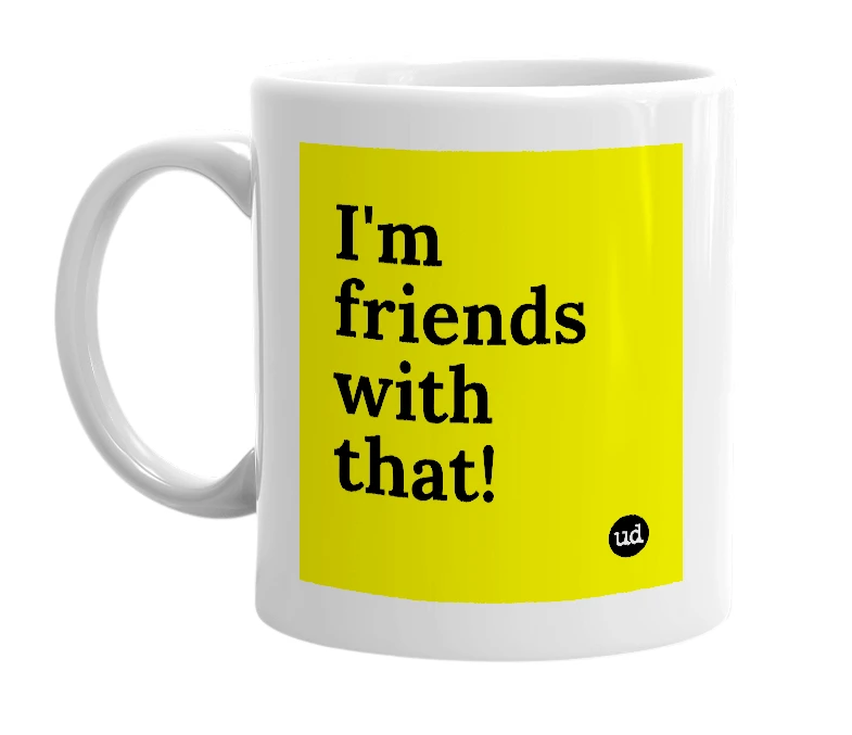 White mug with 'I'm friends with that!' in bold black letters