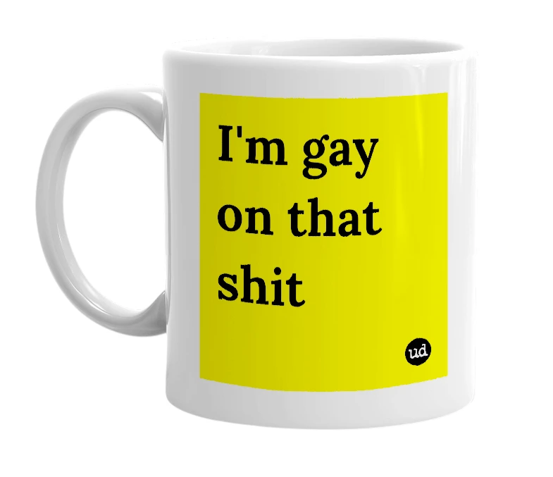 White mug with 'I'm gay on that shit' in bold black letters