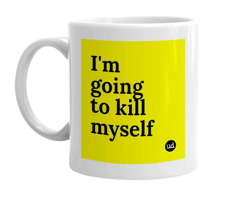 White mug with 'I'm going to kill myself' in bold black letters