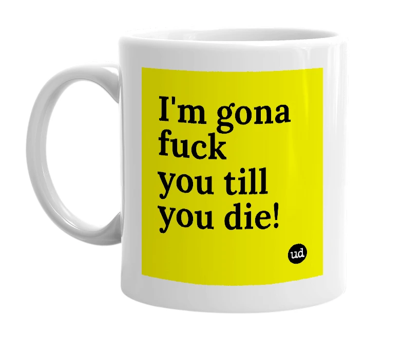 White mug with 'I'm gona fuck you till you die!' in bold black letters