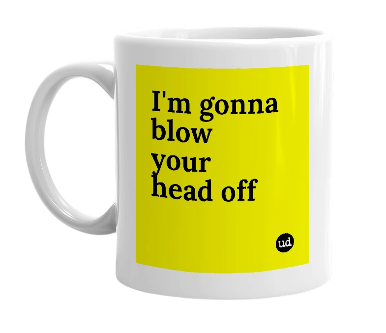 White mug with 'I'm gonna blow your head off' in bold black letters
