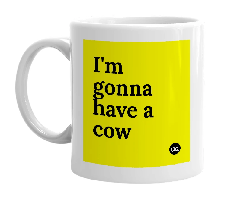 White mug with 'I'm gonna have a cow' in bold black letters