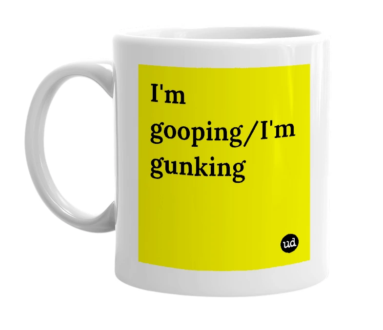 White mug with 'I'm gooping/I'm gunking' in bold black letters