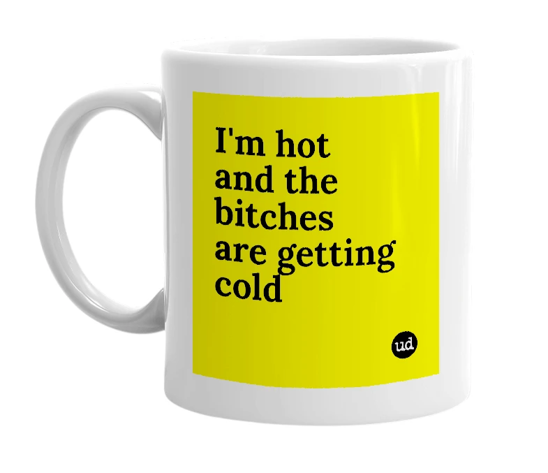 White mug with 'I'm hot and the bitches are getting cold' in bold black letters