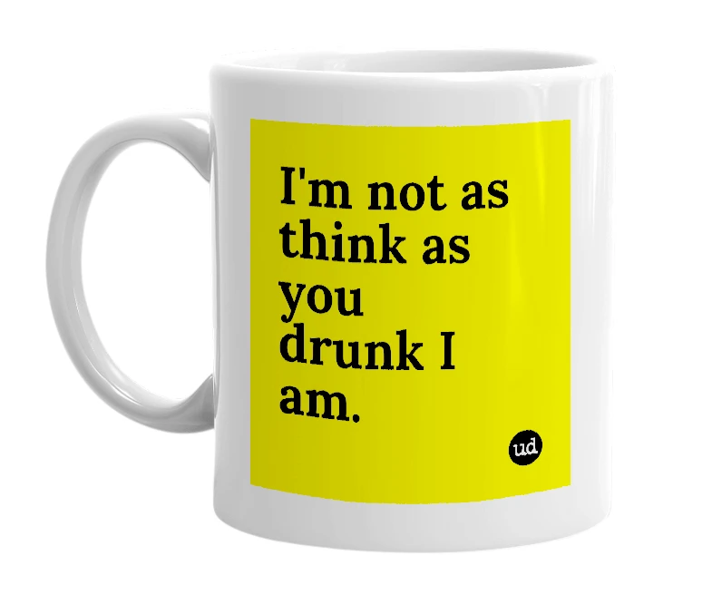 White mug with 'I'm not as think as you drunk I am.' in bold black letters