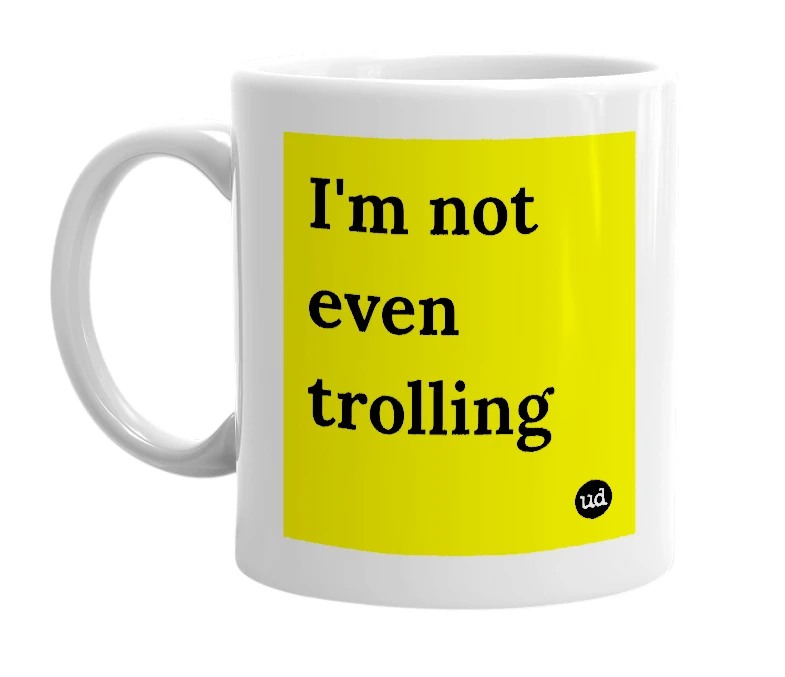 White mug with 'I'm not even trolling' in bold black letters
