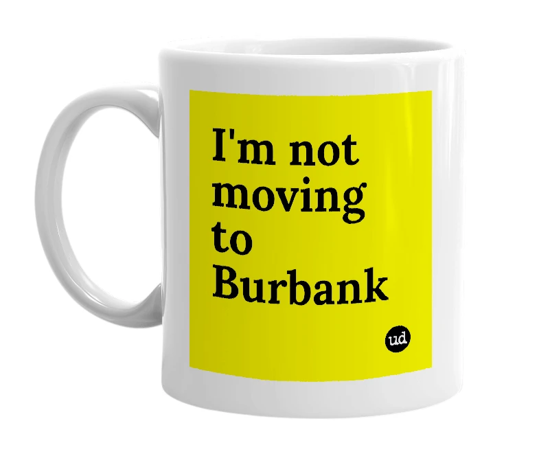 White mug with 'I'm not moving to Burbank' in bold black letters