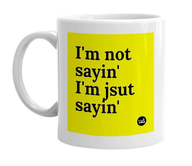 White mug with 'I'm not sayin' I'm jsut sayin'' in bold black letters