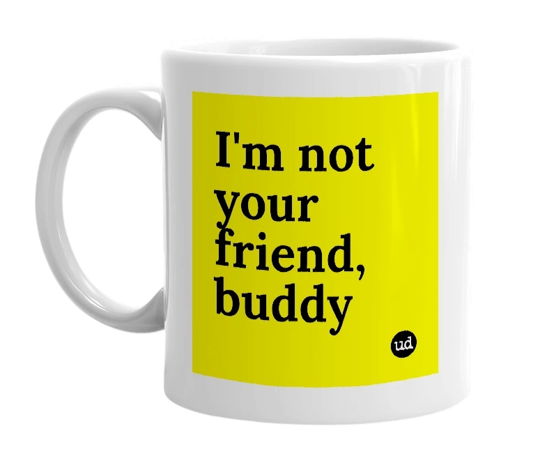 White mug with 'I'm not your friend, buddy' in bold black letters