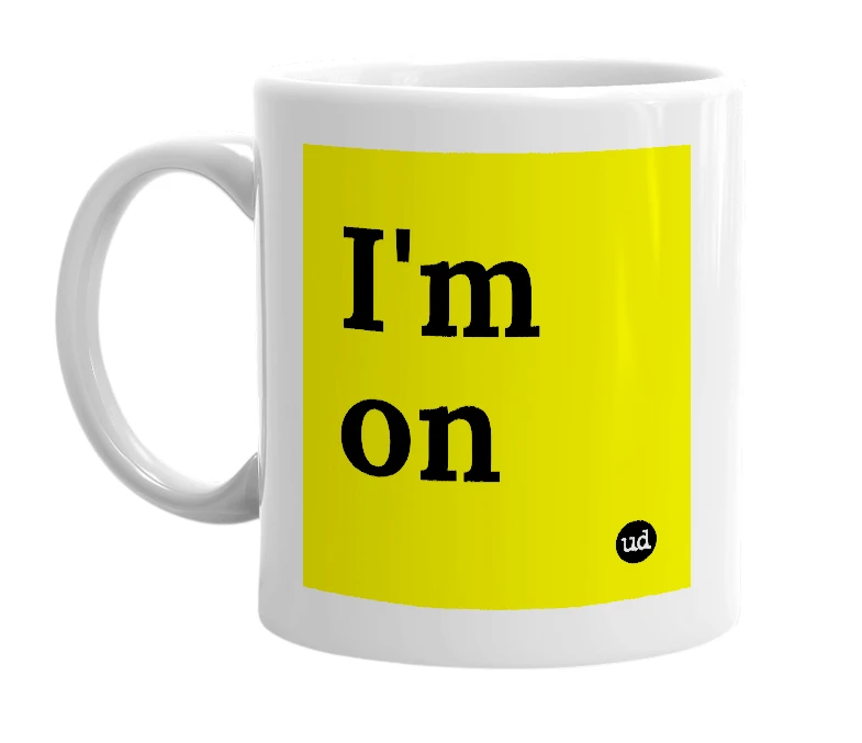 White mug with 'I'm on' in bold black letters