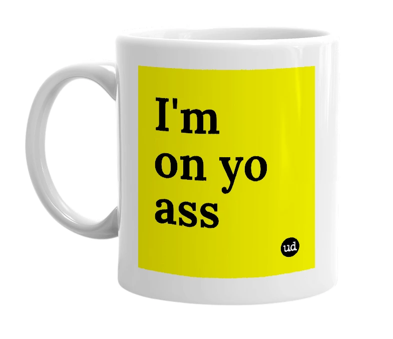 White mug with 'I'm on yo ass' in bold black letters