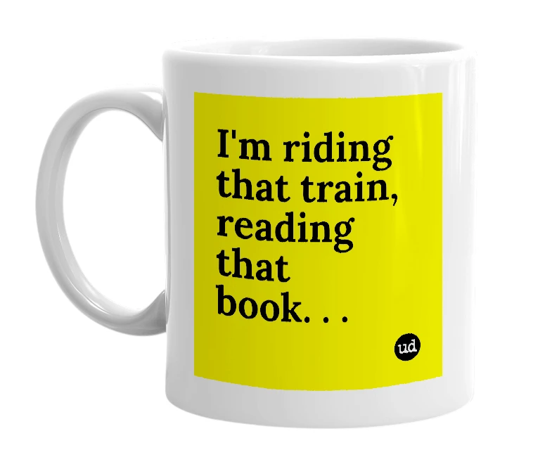 White mug with 'I'm riding that train, reading that book. . .' in bold black letters