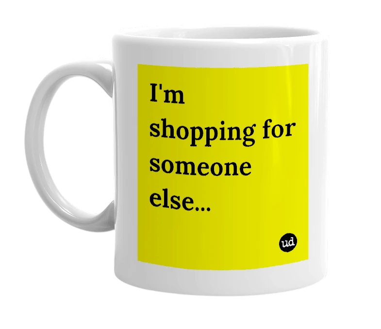 White mug with 'I'm shopping for someone else...' in bold black letters