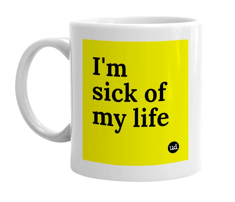 White mug with 'I'm sick of my life' in bold black letters