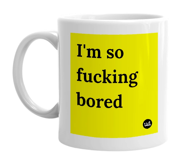 White mug with 'I'm so fucking bored' in bold black letters