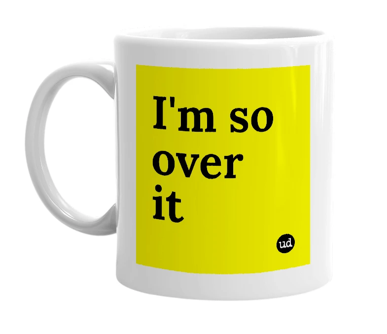 White mug with 'I'm so over it' in bold black letters