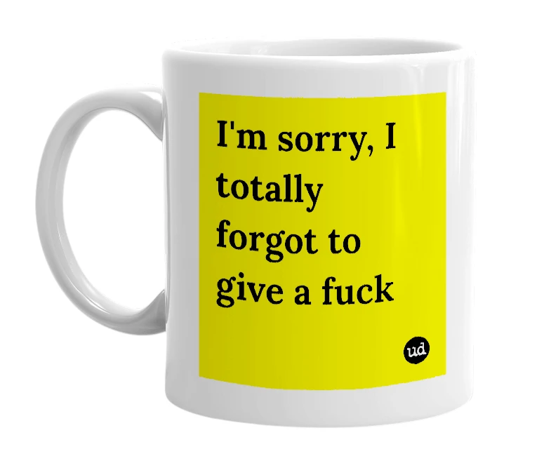 White mug with 'I'm sorry, I totally forgot to give a fuck' in bold black letters